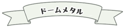 ドームメタル